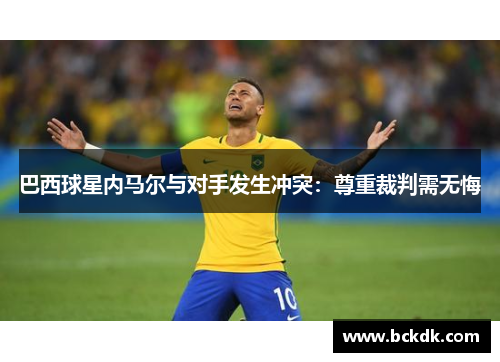 巴西球星内马尔与对手发生冲突：尊重裁判需无悔