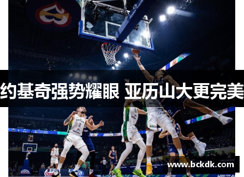 约基奇强势耀眼 亚历山大更完美